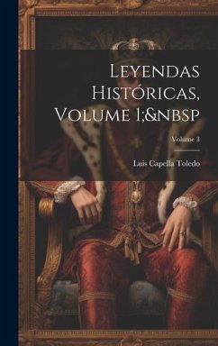 Leyendas Históricas, Volume 1; Volume 3 - Toledo, Luis Capella