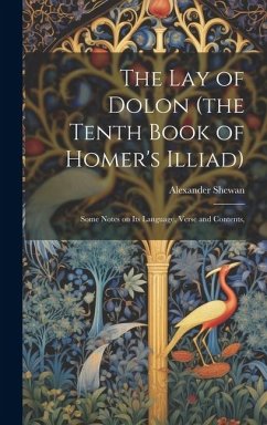 The lay of Dolon (the Tenth Book of Homer's Illiad); Some Notes on its Language, Verse and Contents, - Shewan, Alexander