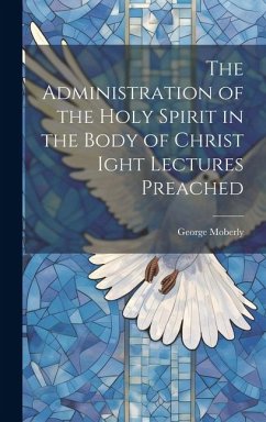 Cover The Administration of the Holy Spirit in the Body of Christ Ight Lectures Preached
