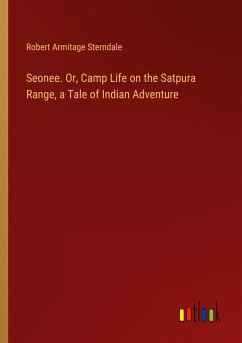 Seonee. Or, Camp Life on the Satpura Range, a Tale of Indian Adventure Seonee. Or, Camp Life on the Satpura Range, a Tale of Indian Adventure