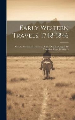 Early Western Travels, 1748-1846: Ross, A. Adventures of the First Settlers On the Oregon Or Columbia River, 1810-1813 - Anonymous