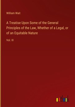 A Treatise Upon Some of the General Principles of the Law, Whether of a Legal, or of an Equitable Nature