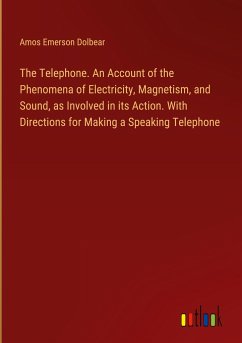 The Telephone. An Account of the Phenomena of Electricity, Magnetism, and Sound, as Involved in its Action. With Directions for Making a Speaking Telephone - Dolbear, Amos Emerson