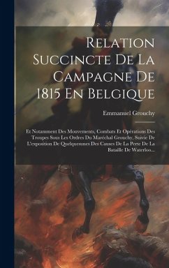 Cover Relation Succincte De La Campagne De 1815 En Belgique: Et Notamment Des Mouvements, Combats Et Opérations Des Troupes Sous Les Ordres Du Maréchal Grou