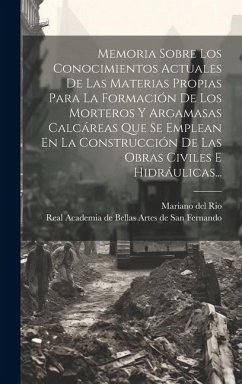 Memoria Sobre Los Conocimientos Actuales De Las Materias Propias Para La Formación De Los Morteros Y Argamasas Calcáreas Que Se Emplean En La Construc - Rio, Mariano Del