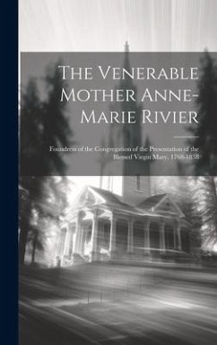 The Venerable Mother Anne-Marie Rivier [microform]: Foundress of the Congregation of the Presentation of the Blessed Virgin Mary, 1768-1838 - Anonymous