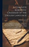 A Complete Scientific Grammar of the English Language: With an Appendix Containing a Treatise on Composition, Specimens of English and American Litera