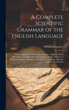 A Complete Scientific Grammar of the English Language: With an Appendix Containing a Treatise on Composition, Specimens of English and American Litera - Colegrove, William