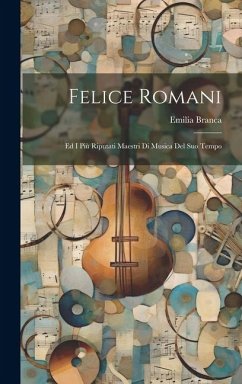 Felice Romani: Ed I Più Riputati Maestri Di Musica Del Suo Tempo - Branca, Emilia