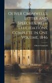 Oliver Cromwell's Letter and Speeches, with Elucidations, Complete in One Volume, 1846