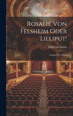 Rosalie Von Felsheim Oder Lilliput!: Lustspiel In 5 Akten - Soden, Julius Von