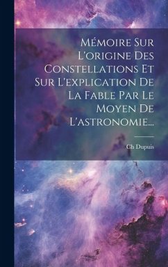 Mémoire Sur L'origine Des Constellations Et Sur L'explication De La Fable Par Le Moyen De L'astronomie... - Dupuis, Ch