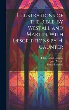 Illustrations of the Bible, by Westall and Martin. With Descriptions by H. Caunter - Caunter, John Hobart; Martin, John; Westall, Richard