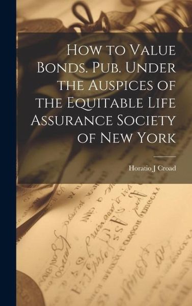 How to Value Bonds. Pub. Under the Auspices of the Equitable Life Assurance Society of New York How to Value Bonds. Pub. Under the Auspices of the Equitable Life Assurance Society of New York