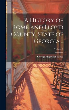 A History of Rome and Floyd County, State of Georgia ..; Volume 1 - Battey, George Magruder