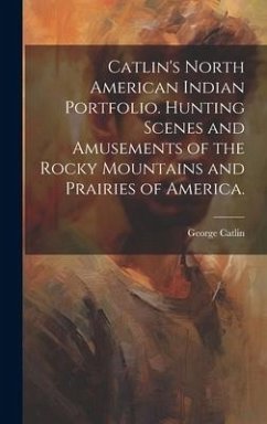 Catlin's North American Indian Portfolio. Hunting Scenes and Amusements of the Rocky Mountains and Prairies of America. - Catlin, George