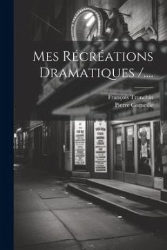 Mes Récréations Dramatiques /.... - Tronchin, François; Corneille, Pierre