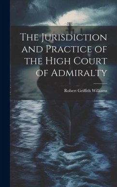 The Jurisdiction and Practice of the High Court of Admiralty - Williams, Robert Griffith