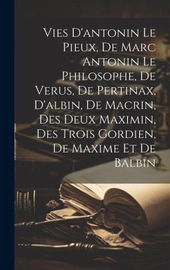 Vies D'antonin Le Pieux, De Marc Antonin Le Philosophe, De Verus, De Pertinax, D'albin, De Macrin, Des Deux Maximin, Des Trois Gordien, De Maxime Et D - Anonymous