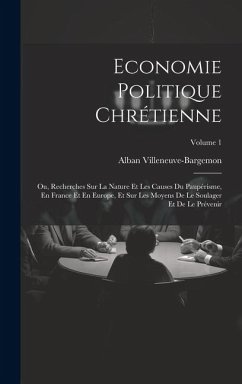 Economie Politique Chrétienne: Ou, Recherches Sur La Nature Et Les Causes Du Paupérisme, En France Et En Europe, Et Sur Les Moyens De Le Soulager Et - Villeneuve-Bargemon, Alban