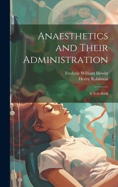 Anaesthetics and Their Administration; a Text-book - Robinson, Henry; Hewitt, Frederic William