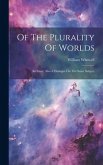 Of The Plurality Of Worlds: An Essay. Also A Dialogue On The Same Subject Of The Plurality Of Worlds: An Essay. Also A Dialogue On The Same Subject