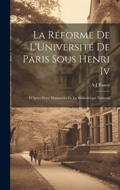 La Réforme De L'Université De Paris Sous Henri Iv: D'Àpres Deux Manuscrits De La Bibliothèque National - Rance, A-J