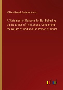 A Statement of Reasons for Not Believing the Doctrines of Trinitarians. Concerning the Nature of God and the Person of Christ - Newell, William; Norton, Andrews