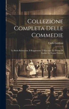 Collezione Completa Delle Commedie: La Burla Retrocessa. Il Raggiratore. I Mercanti. La Donna Di Garbo. Le Donne Curiose - Goldoni, Carlo