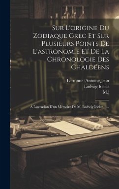 Sur L'origine Du Zodiaque Grec Et Sur Plusieurs Points De L'astronomie Et De La Chronologie Des Chaldéens: À L'occasion D'un Mémoire De M. Ludwig Idel - (Antoine-Jean, Letronne; M. ).; Ideler, Ludwig