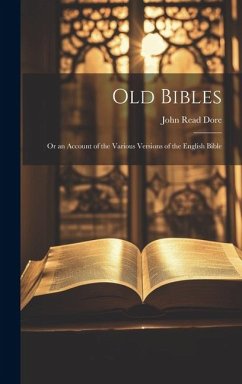 Old Bibles: Or an Account of the Various Versions of the English Bible - Dore, John Read