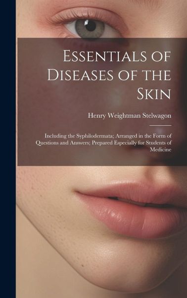 Essentials of Diseases of the Skin: Including the Syphilodermata; Arranged in the Form of Questions and Answers; Prepared Especially for Students of M Essentials of Diseases of the Skin: Including the Syphilodermata; Arranged in the Form of Questions and Answers; Prepared Especially for Students of M