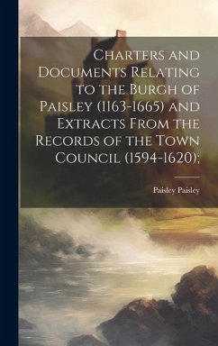 Charters and Documents Relating to the Burgh of Paisley (1163-1665) and Extracts From the Records of the Town Council (1594-1620); - Paisley, Paisley