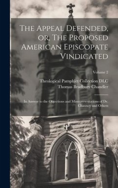 The Appeal Defended, or, The Proposed American Episcopate Vindicated: In Answer to the Objections and Misrepresentations of Dr. Chauncy and Others; Vo - Chandler, Thomas Bradbury; Dlc, Theological Pamphlet Collection