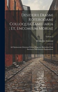 Desiderii Erasmi Roterodami Colloquia Familiaria; Et, Encomium Moriae: Ad Optimorum Librorum Fidem Diligenter Emendata Cum Succincta Difficiliorum Exp - Erasmus, Desiderius