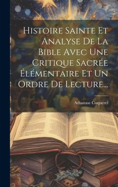 Histoire Sainte Et Analyse De La Bible Avec Une Critique Sacrée Élémentaire Et Un Ordre De Lecture... - (Père), Athanase Coquerel