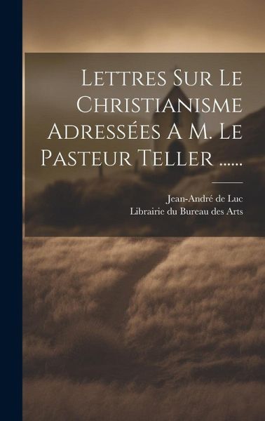 Lettres Sur Le Christianisme Adressées A M. Le Pasteur Teller ......