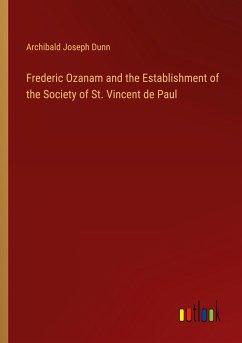 Frederic Ozanam and the Establishment of the Society of St. Vincent de Paul - Dunn, Archibald Joseph