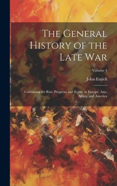 The General History of the Late War: Containing It's Rise, Progress, and Event, in Europe, Asia, Africa, and America; Volume 4 - Entick, John