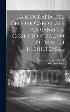 La Biografia Del Celebre Cardinale Adriano Da Corneto Vescovo Di Bath In Inghilterra... - Ferri, Girolamo