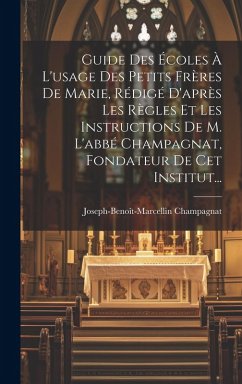 Guide Des Écoles À L'usage Des Petits Frères De Marie, Rédigé D'après Les Règles Et Les Instructions De M. L'abbé Champagnat, Fondateur De Cet Institut... - Champagnat, Joseph-Benoît-Marcellin