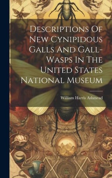 Descriptions Of New Cynipidous Galls And Gall-wasps In The United States National Museum Descriptions Of New Cynipidous Galls And Gall-wasps In The United States National Museum