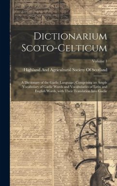 Dictionarium Scoto-Celticum: A dictionary of the Gaelic language, comprising an ample vocabulary of Gaelic words and vocabularies of Latin and Engl