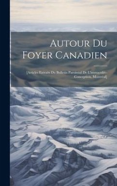 Autour Du Foyer Canadien: [articles Extraits Du Bulletin Paroissial De L'immaculée-conception, Montréal] - Anonymous