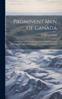 Prominent men of Canada: A Collection of Persons Distinguished in Professional and Political Life and in the Commerce and Industry of Canada - Adam, G. Mercer