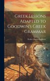 Greek Lessons Adapted to Goodwin's Greek Grammar Greek Lessons Adapted to Goodwin's Greek Grammar
