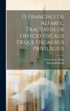 D. Francisci De Alfaro... Tractatus De Officio Fiscalis Deque Fiscalibus Privilegius - Alfaro, Francisco De