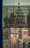 Colonisation Russe, Les Deux Routes Du Caucase: Notes D'un Touriste, Ouvrage Contenant Trente-Quatre Illustrations Et Deux Cartes