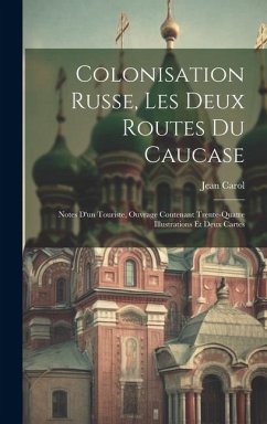 Colonisation Russe, Les Deux Routes Du Caucase: Notes D'un Touriste, Ouvrage Contenant Trente-Quatre Illustrations Et Deux Cartes - Carol, Jean