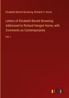 Letters of Elizabeth Barrett Browning Addressed to Richard Hengist Horne, with Comments on Contemporaries - Browning, Elizabeth Barrett; Horne, Richard H.